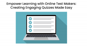 Empower Learning with Online Test Makers: Creating Engaging Quizzes Made Easy
